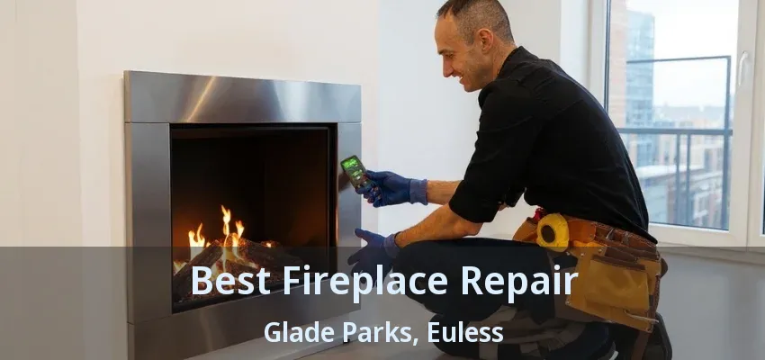 Best Fireplace Repair Glade Parks, Euless - TX