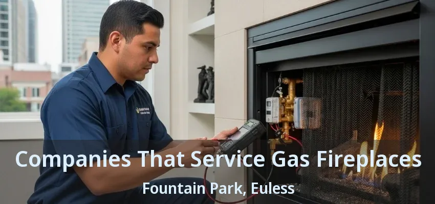 Companies That Service Gas Fireplaces Fountain Park, Euless - TX