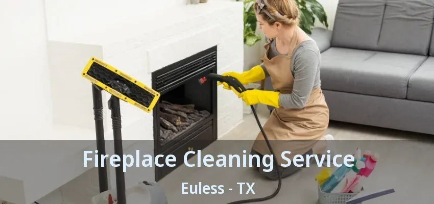 Fireplace Cleaning Service Euless - TX