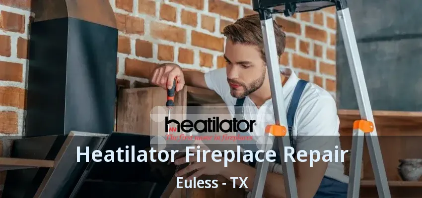 Heatilator Fireplace Repair Euless - TX
