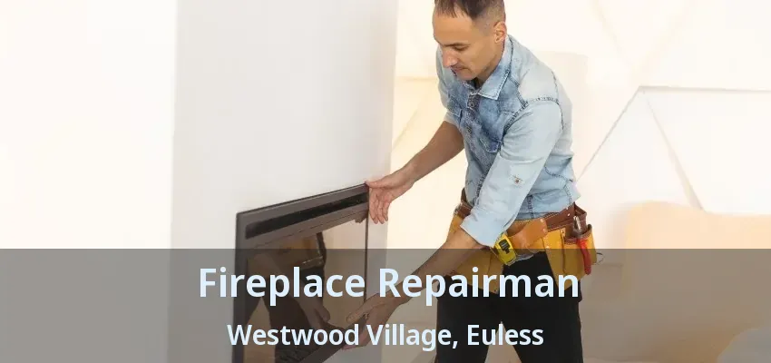 Fireplace Repairman Westwood Village, Euless - TX