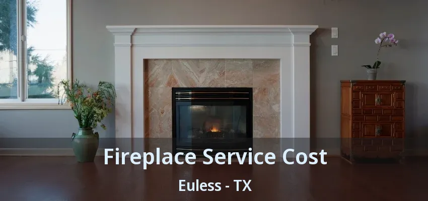 Fireplace Service Cost Euless - TX