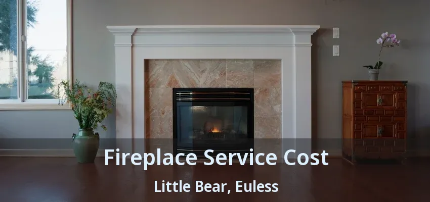 Fireplace Service Cost Little Bear, Euless - TX