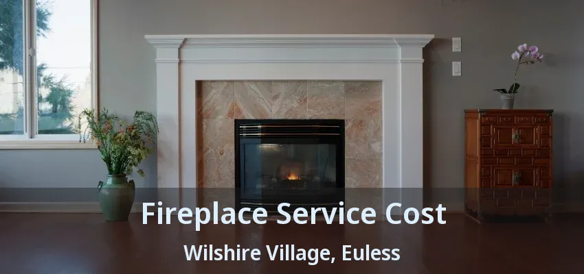 Fireplace Service Cost Wilshire Village, Euless - TX