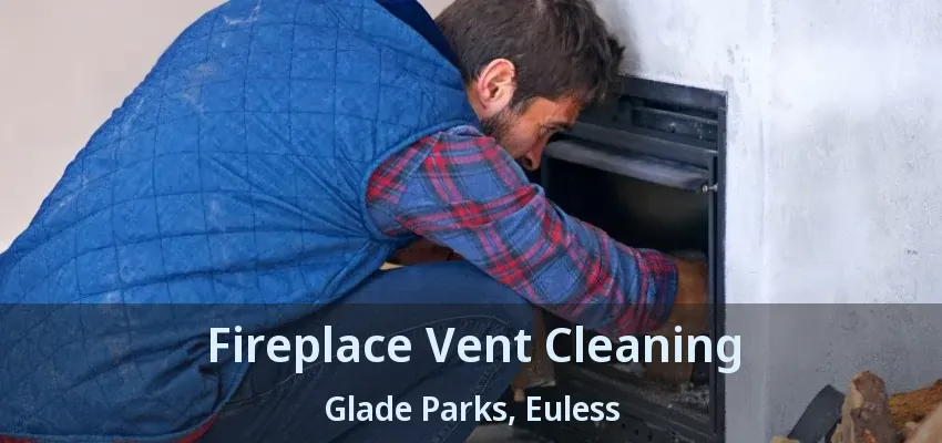 Fireplace Vent Cleaning Glade Parks, Euless - TX
