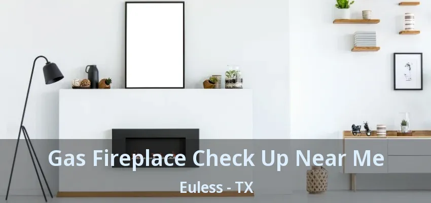 Gas Fireplace Check Up Near Me Euless - TX