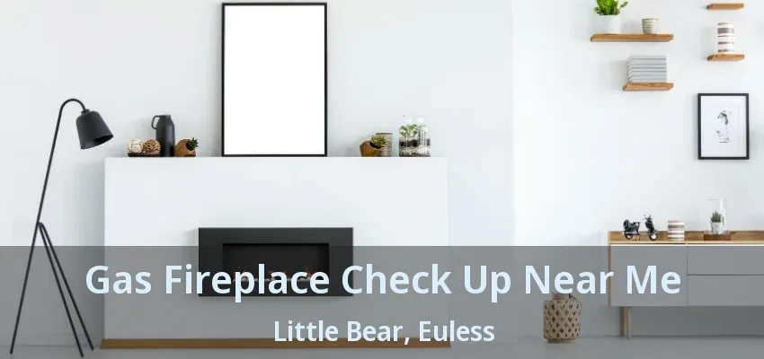 Gas Fireplace Check Up Near Me Little Bear, Euless - TX