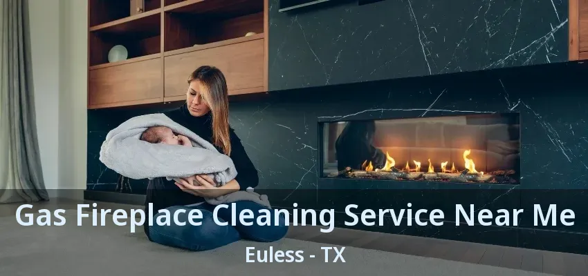 Gas Fireplace Cleaning Service Near Me Euless - TX