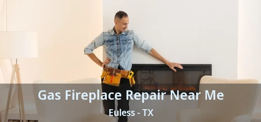 Gas Fireplace Repair Near Me Euless - TX