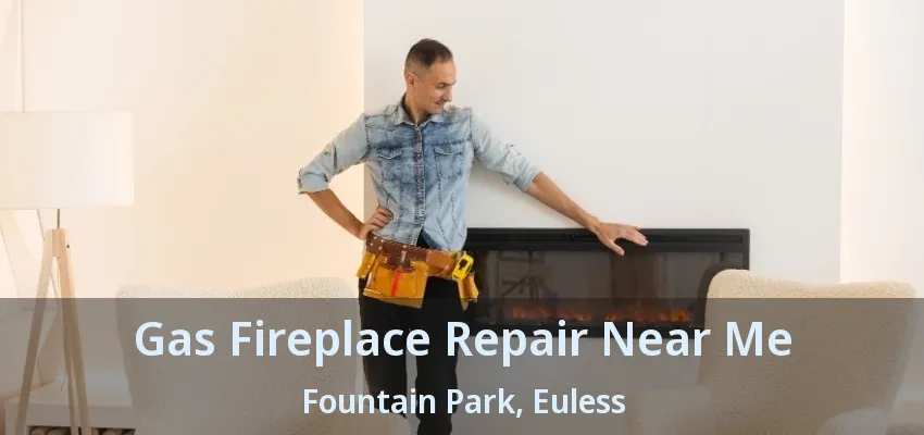 Gas Fireplace Repair Near Me Fountain Park, Euless - TX