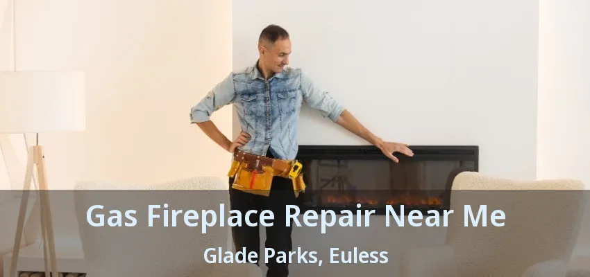 Gas Fireplace Repair Near Me Glade Parks, Euless - TX
