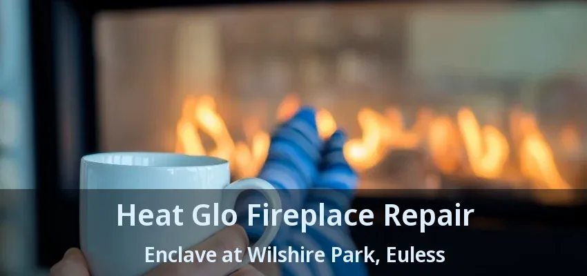 Heat Glo Fireplace Repair Enclave at Wilshire Park, Euless - TX
