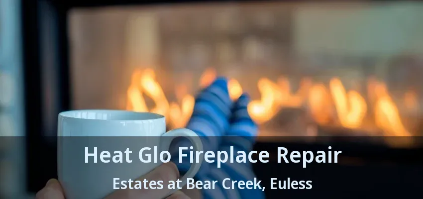 Heat Glo Fireplace Repair Estates at Bear Creek, Euless - TX