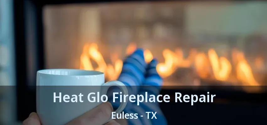 Heat Glo Fireplace Repair Euless - TX