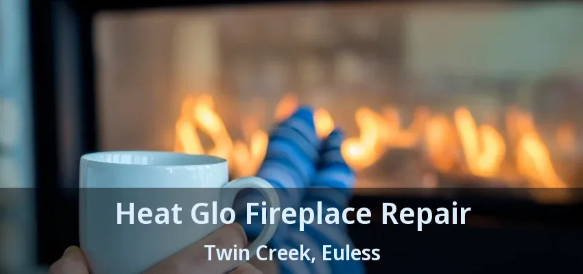Heat Glo Fireplace Repair Twin Creek, Euless - TX
