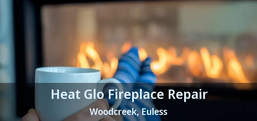 Heat Glo Fireplace Repair Woodcreek, Euless - TX