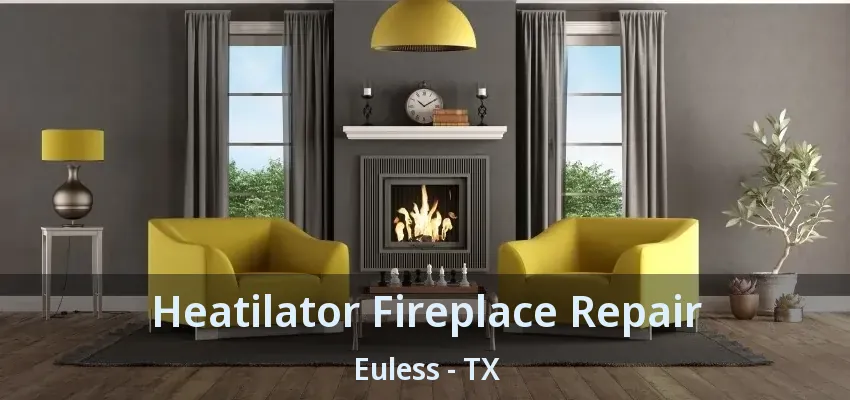 Heatilator Fireplace Repair Euless - TX