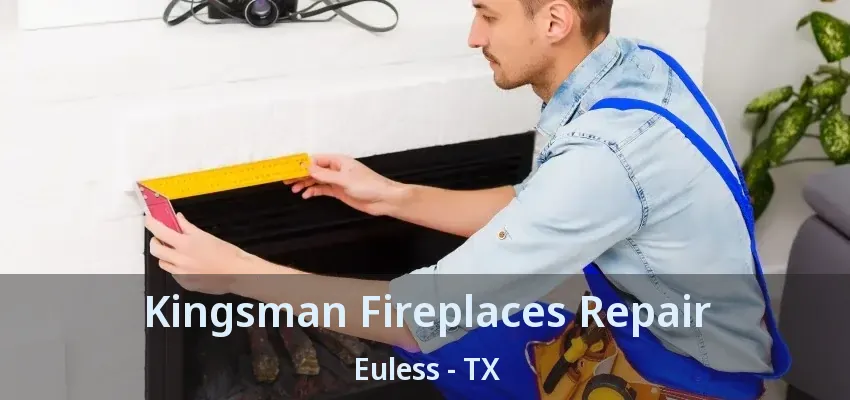 Kingsman Fireplaces Repair Euless - TX
