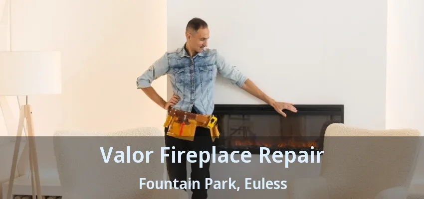 Valor Fireplace Repair Fountain Park, Euless - TX