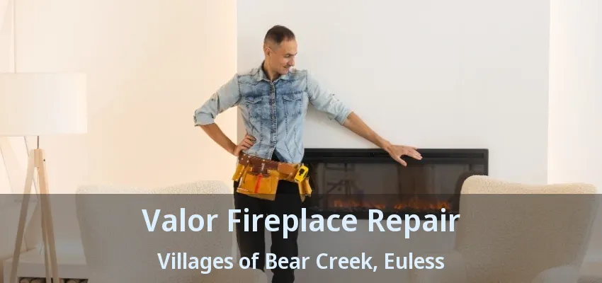 Valor Fireplace Repair Villages of Bear Creek, Euless - TX