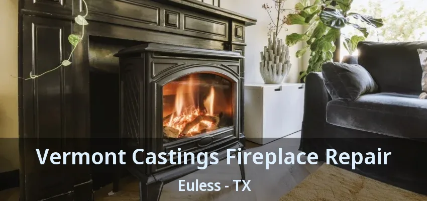 Vermont Castings Fireplace Repair Euless - TX