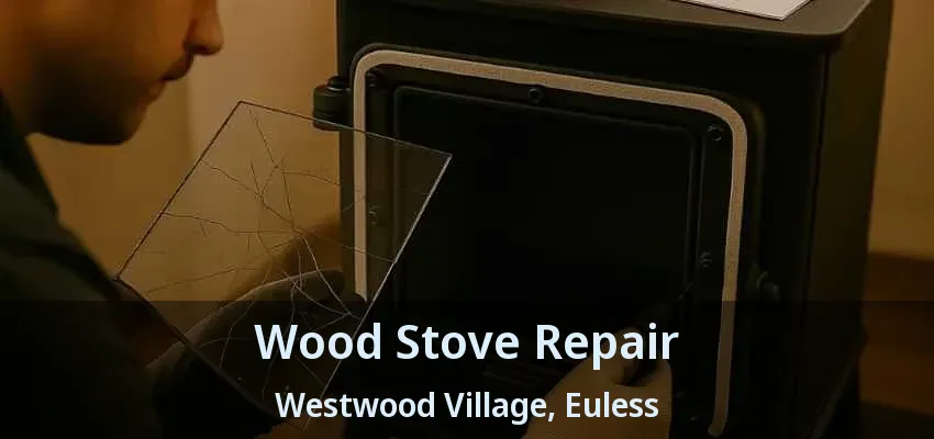 Wood Stove Repair Westwood Village, Euless - TX